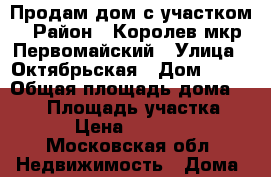 Продам дом с участком › Район ­ Королев мкр.Первомайский › Улица ­ Октябрьская › Дом ­ 10 › Общая площадь дома ­ 180 › Площадь участка ­ 1 200 › Цена ­ 10 300 000 - Московская обл. Недвижимость » Дома, коттеджи, дачи продажа   